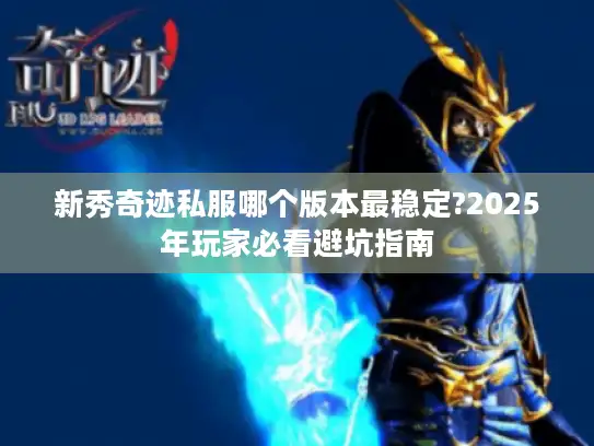 新秀奇迹私服哪个版本最稳定?2025年玩家必看避坑指南 新秀奇迹私服哪个版本最稳定?2025年玩家必看避坑指南