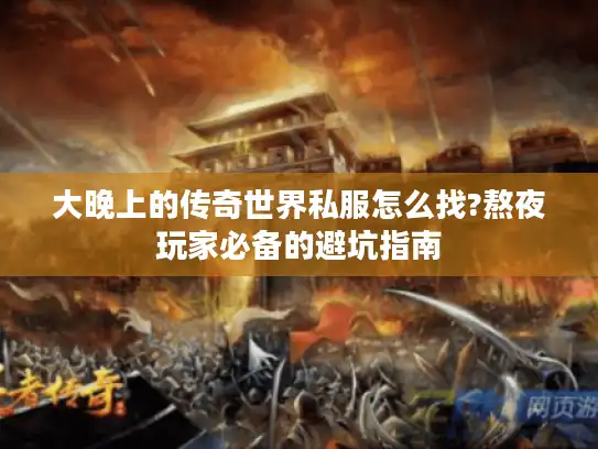 大晚上的传奇世界私服怎么找?熬夜玩家必备的避坑指南 大晚上的传奇世界私服怎么找?熬夜玩家必备的避坑指南