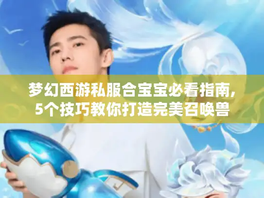 梦幻西游私服合宝宝必看指南,5个技巧教你打造完美召唤兽