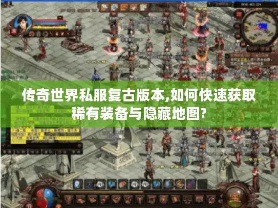 传奇世界私服复古版本,如何快速获取稀有装备与隐藏地图?