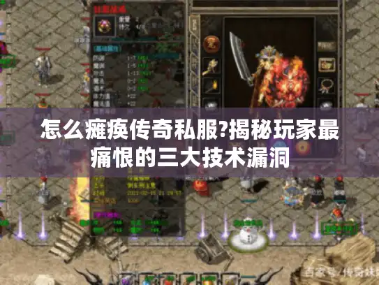 怎么瘫痪传奇私服?揭秘玩家最痛恨的三大技术漏洞