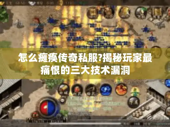 怎么瘫痪传奇私服?揭秘玩家最痛恨的三大技术漏洞