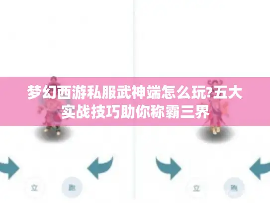 梦幻西游私服武神端怎么玩?五大实战技巧助你称霸三界