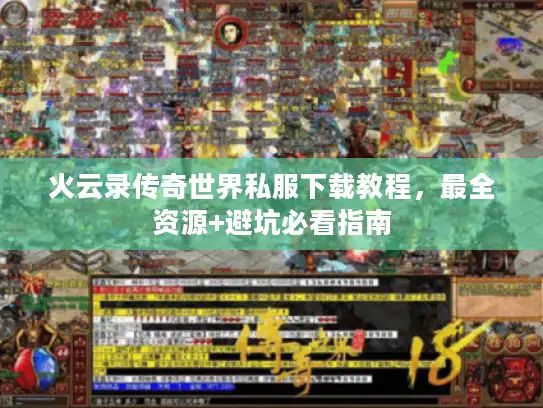 火云录传奇世界私服下载教程，最全资源+避坑必看指南