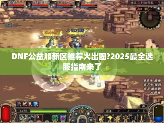 DNF公益服新区推荐火出圈?2025最全选服指南来了