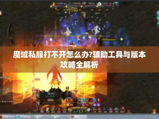 魔域私服打不开怎么办?辅助工具与版本攻略全解析 魔域私服打不开怎么办?辅助工具与版本攻略全解析