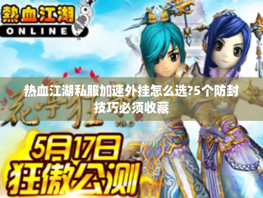 热血江湖私服加速外挂怎么选?5个防封技巧必须收藏 热血江湖私服加速外挂怎么选?5个防封技巧必须收藏