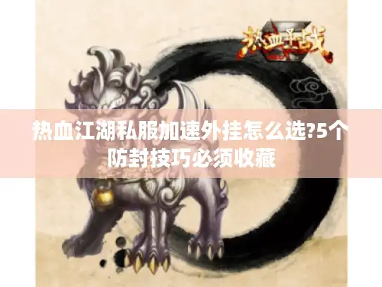 热血江湖私服加速外挂怎么选?5个防封技巧必须收藏 热血江湖私服加速外挂怎么选?5个防封技巧必须收藏