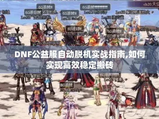 DNF公益服自动脱机实战指南,如何实现高效稳定搬砖