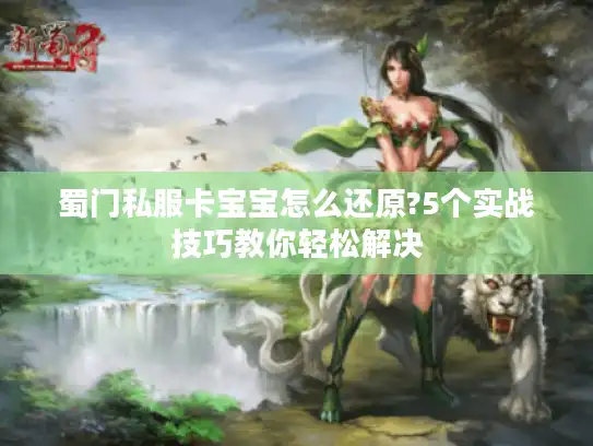蜀门私服卡宝宝怎么还原?5个实战技巧教你轻松解决