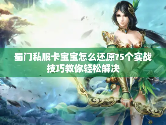 蜀门私服卡宝宝怎么还原?5个实战技巧教你轻松解决