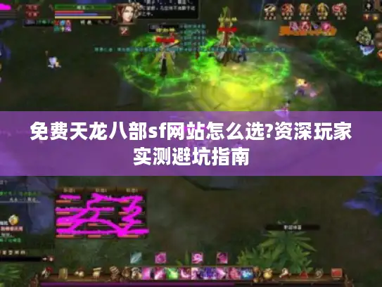 免费天龙八部sf网站怎么选?资深玩家实测避坑指南