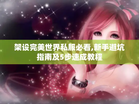 架设完美世界私服必看,新手避坑指南及5步速成教程