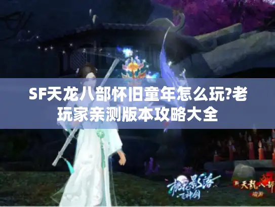 SF天龙八部怀旧童年怎么玩?老玩家亲测版本攻略大全