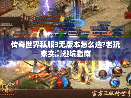 传奇世界私服3无版本怎么选?老玩家实测避坑指南