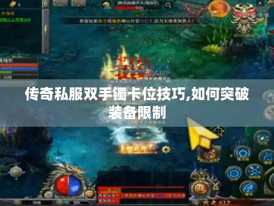 传奇私服双手镯卡位技巧,如何突破装备限制 传奇私服双手镯卡位技巧,如何突破装备限制