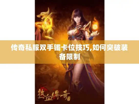 传奇私服双手镯卡位技巧,如何突破装备限制 传奇私服双手镯卡位技巧,如何突破装备限制