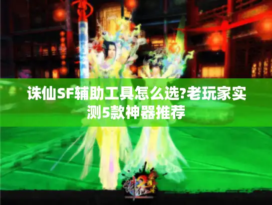 诛仙SF辅助工具怎么选?老玩家实测5款神器推荐