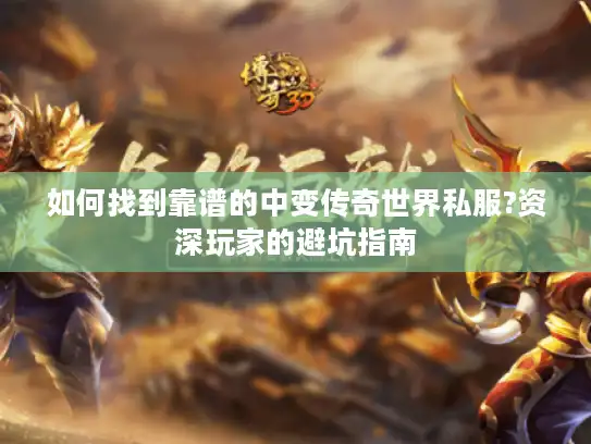 如何找到靠谱的中变传奇世界私服?资深玩家的避坑指南 如何找到靠谱的中变传奇世界私服?资深玩家的避坑指南