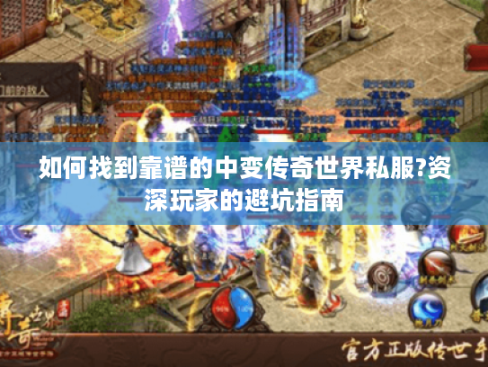 如何找到靠谱的中变传奇世界私服?资深玩家的避坑指南 如何找到靠谱的中变传奇世界私服?资深玩家的避坑指南