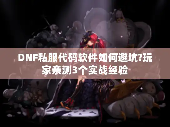 DNF私服代码软件如何避坑?玩家亲测3个实战经验