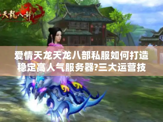 爱情天龙天龙八部私服如何打造稳定高人气服务器?三大运营技巧揭秘
