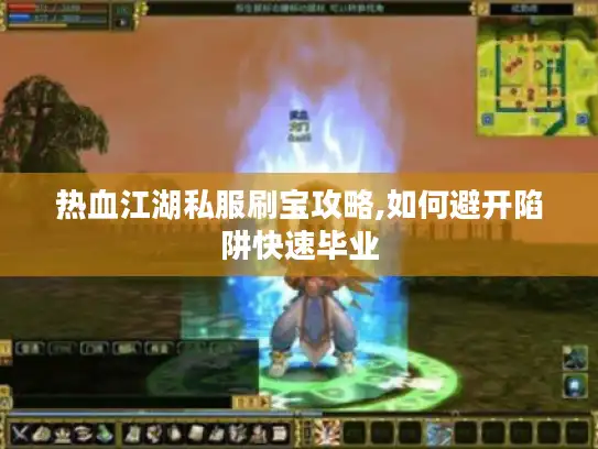 热血江湖私服刷宝攻略,如何避开陷阱快速毕业