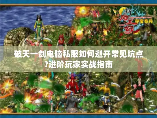 破天一剑电脑私服如何避开常见坑点?进阶玩家实战指南 破天一剑电脑私服如何避开常见坑点?进阶玩家实战指南