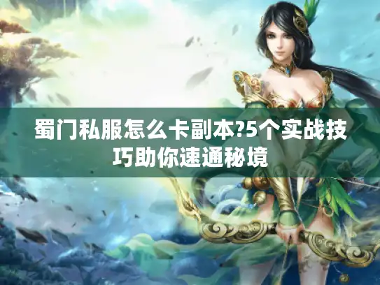 蜀门私服怎么卡副本?5个实战技巧助你速通秘境