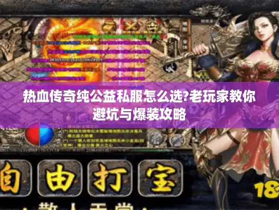 热血传奇纯公益私服怎么选?老玩家教你避坑与爆装攻略