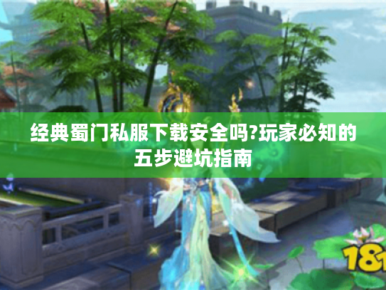 经典蜀门私服下载安全吗?玩家必知的五步避坑指南 经典蜀门私服下载安全吗?玩家必知的五步避坑指南