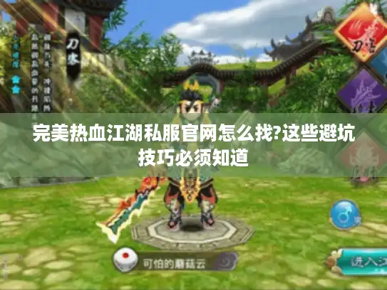 完美热血江湖私服官网怎么找?这些避坑技巧必须知道