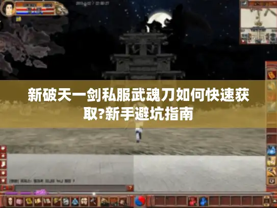 新破天一剑私服武魂刀如何快速获取?新手避坑指南