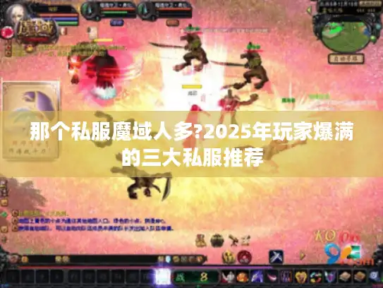 那个私服魔域人多?2025年玩家爆满的三大私服推荐