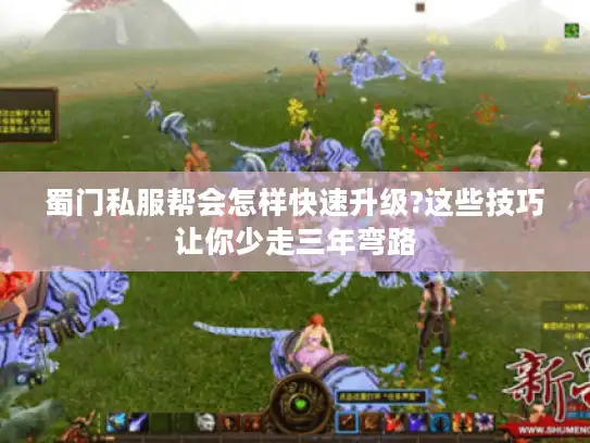 蜀门私服帮会怎样快速升级?这些技巧让你少走三年弯路 蜀门私服帮会怎样快速升级?这些技巧让你少走三年弯路