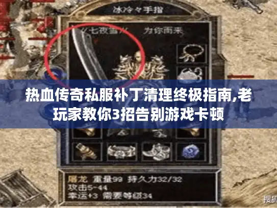 热血传奇私服补丁清理终极指南,老玩家教你3招告别游戏卡顿