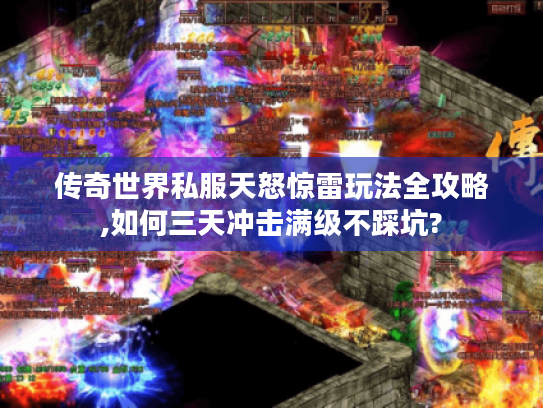 传奇世界私服天怒惊雷玩法全攻略,如何三天冲击满级不踩坑? 传奇世界私服天怒惊雷玩法全攻略,如何三天冲击满级不踩坑?
