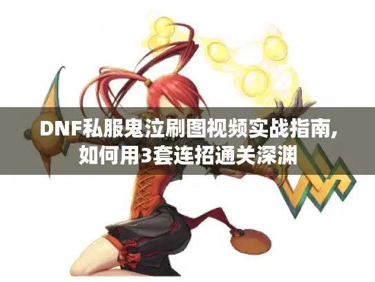 DNF私服鬼泣刷图视频实战指南,如何用3套连招通关深渊
