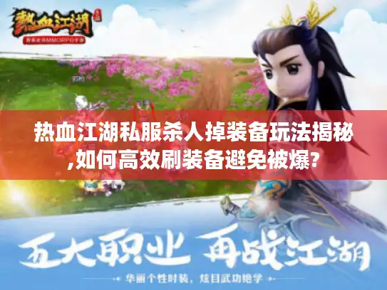 热血江湖私服杀人掉装备玩法揭秘,如何高效刷装备避免被爆?