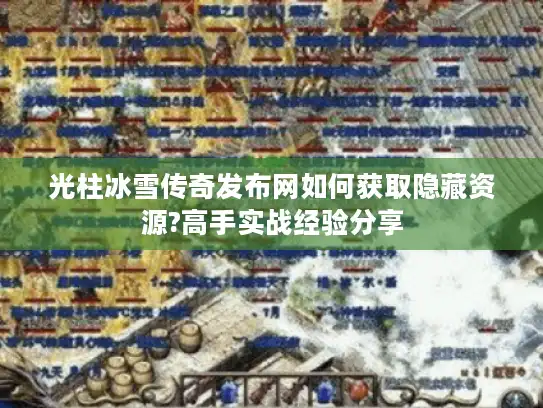 光柱冰雪传奇发布网如何获取隐藏资源?高手实战经验分享