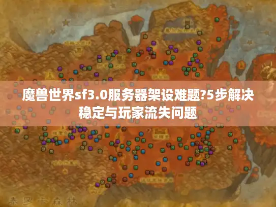 魔兽世界sf3.0服务器架设难题?5步解决稳定与玩家流失问题