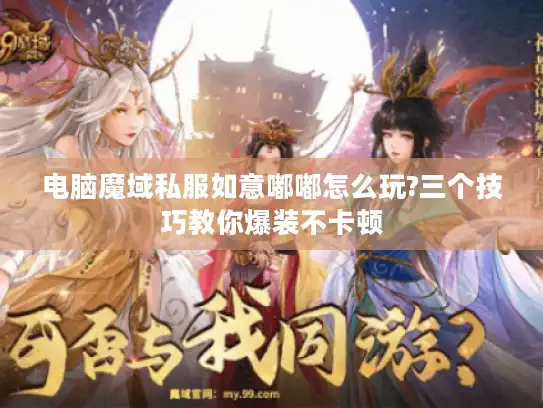 电脑魔域私服如意嘟嘟怎么玩?三个技巧教你爆装不卡顿 电脑魔域私服如意嘟嘟怎么玩?三个技巧教你爆装不卡顿