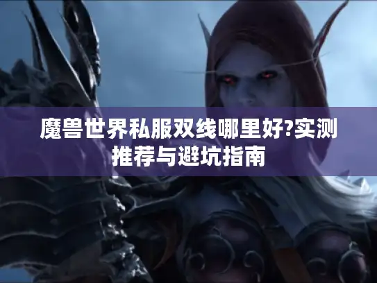 魔兽世界私服双线哪里好?实测推荐与避坑指南 魔兽世界私服双线哪里好?实测推荐与避坑指南