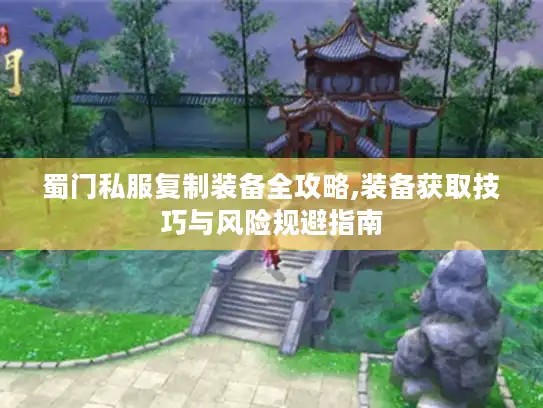 蜀门私服复制装备全攻略,装备获取技巧与风险规避指南