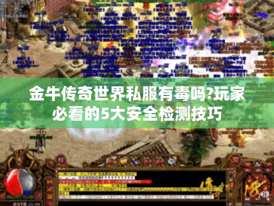 金牛传奇世界私服有毒吗?玩家必看的5大安全检测技巧