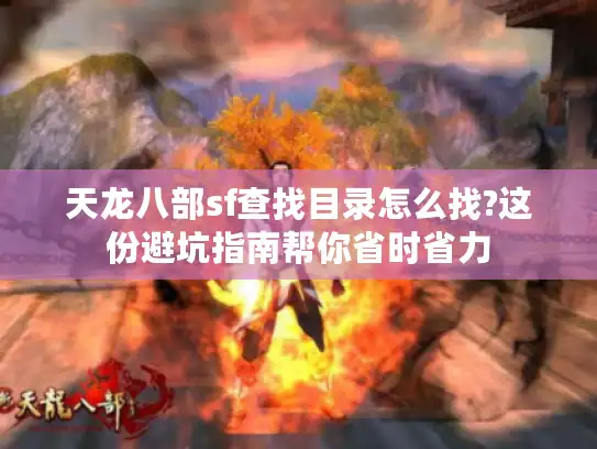 天龙八部sf查找目录怎么找?这份避坑指南帮你省时省力 天龙八部sf查找目录怎么找?这份避坑指南帮你省时省力