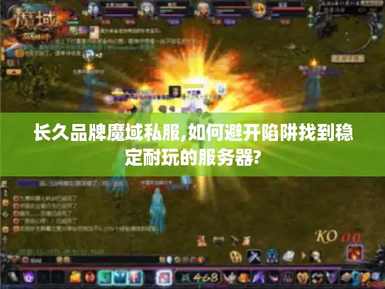 长久品牌魔域私服,如何避开陷阱找到稳定耐玩的服务器? 长久品牌魔域私服,如何避开陷阱找到稳定耐玩的服务器?