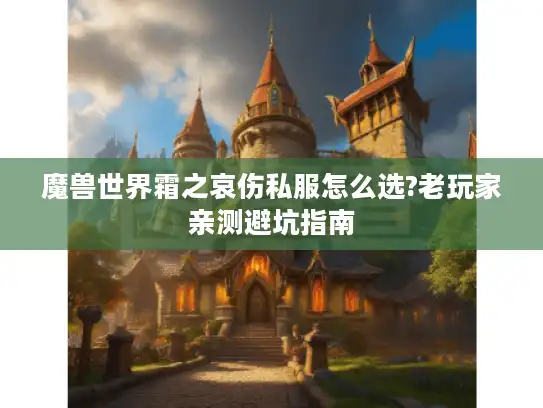 魔兽世界霜之哀伤私服怎么选?老玩家亲测避坑指南