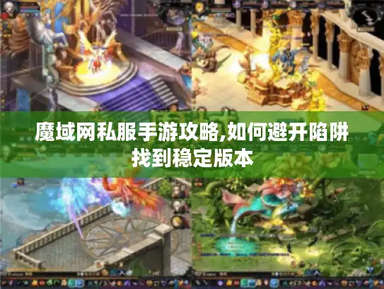 魔域网私服手游攻略,如何避开陷阱找到稳定版本