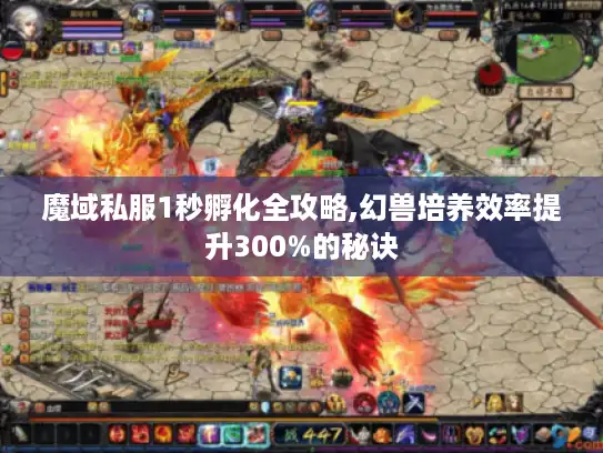 魔域私服1秒孵化全攻略,幻兽培养效率提升300%的秘诀